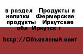  в раздел : Продукты и напитки » Фермерские продукты . Иркутская обл.,Иркутск г.